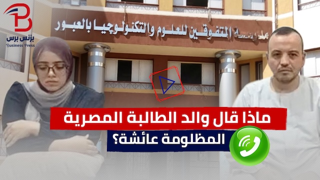والد الطالبة المصرية عائشة يفتح لـ”بزنس برس” ملف ابنته (فيديو)
